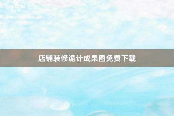 店铺装修诡计成果图免费下载