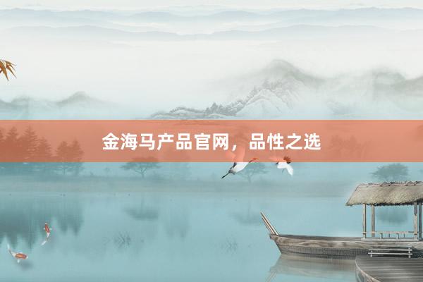 金海马产品官网，品性之选